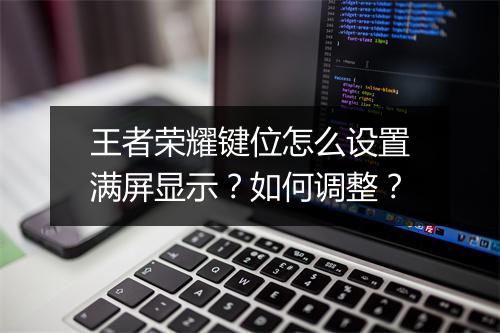 王者荣耀键位怎么设置满屏显示？如何调整？