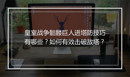 皇室战争骷髅巨人进塔防技巧有哪些？如何有效击破敌塔？