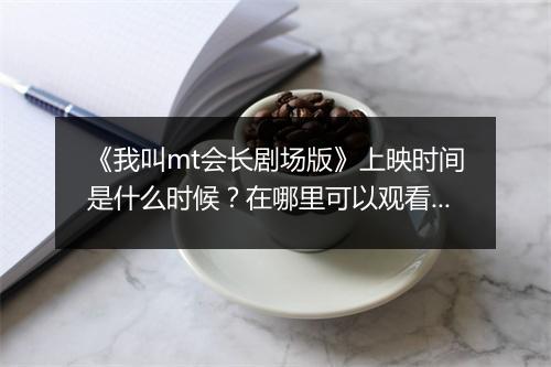 《我叫mt会长剧场版》上映时间是什么时候？在哪里可以观看？
