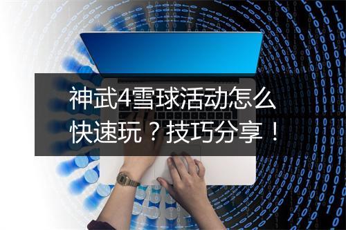 神武4雪球活动怎么快速玩？技巧分享！