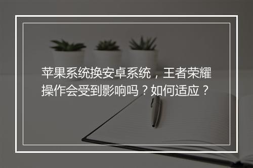 苹果系统换安卓系统，王者荣耀操作会受到影响吗？如何适应？