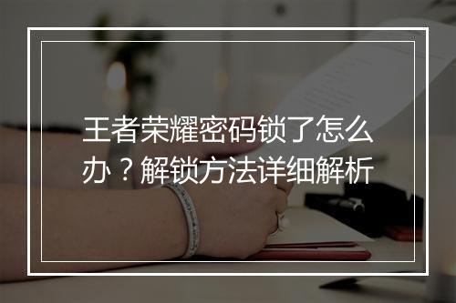 王者荣耀密码锁了怎么办？解锁方法详细解析