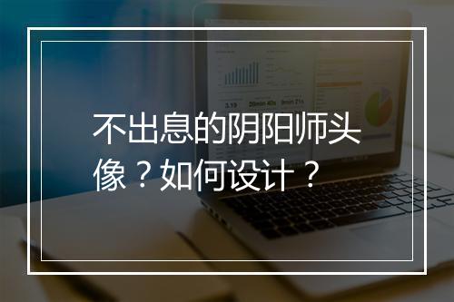 不出息的阴阳师头像？如何设计？