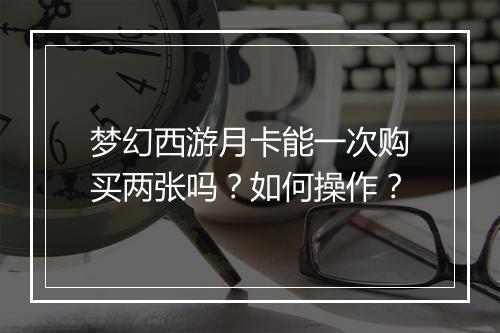 梦幻西游月卡能一次购买两张吗？如何操作？