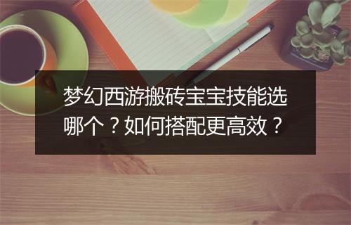 梦幻西游搬砖宝宝技能选哪个？如何搭配更高效？