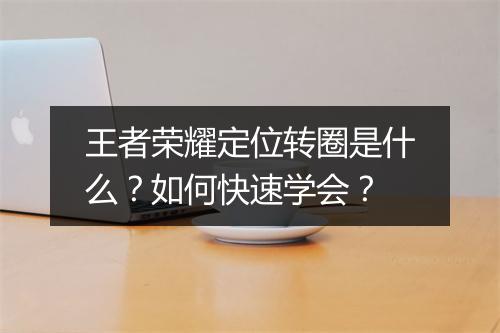 王者荣耀定位转圈是什么？如何快速学会？