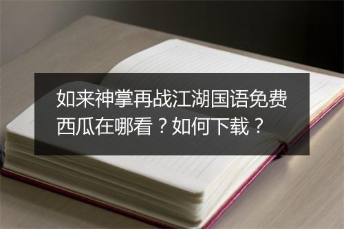 如来神掌再战江湖国语免费西瓜在哪看？如何下载？