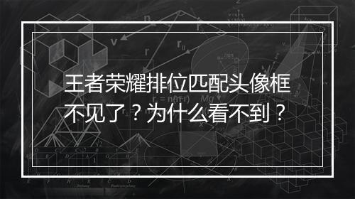 王者荣耀排位匹配头像框不见了？为什么看不到？