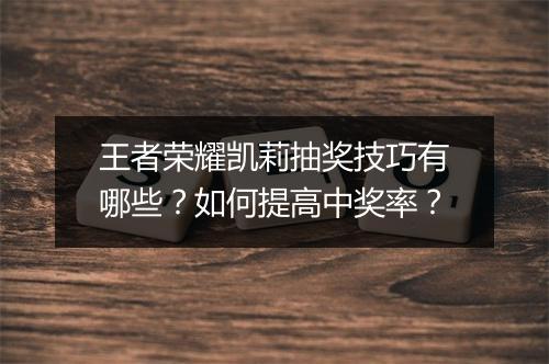 王者荣耀凯莉抽奖技巧有哪些？如何提高中奖率？