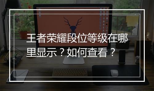 王者荣耀段位等级在哪里显示？如何查看？