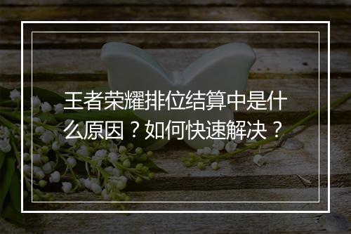 王者荣耀排位结算中是什么原因？如何快速解决？