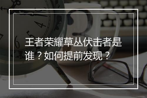 王者荣耀草丛伏击者是谁？如何提前发现？