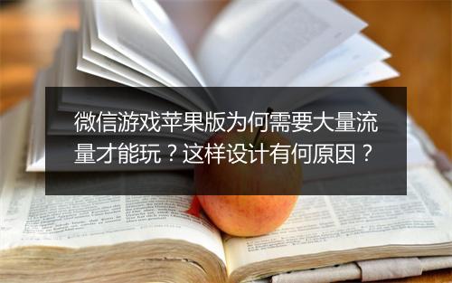 微信游戏苹果版为何需要大量流量才能玩？这样设计有何原因？