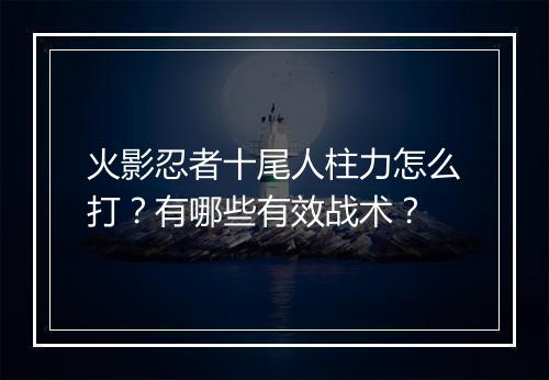 火影忍者十尾人柱力怎么打？有哪些有效战术？