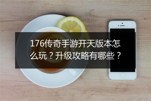176传奇手游开天版本怎么玩？升级攻略有哪些？