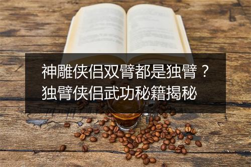 神雕侠侣双臂都是独臂？独臂侠侣武功秘籍揭秘