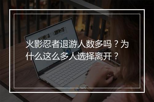 火影忍者退游人数多吗？为什么这么多人选择离开？