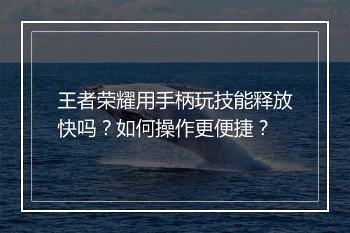 王者荣耀用手柄玩技能释放快吗？如何操作更便捷？