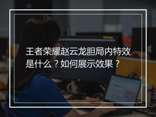 王者荣耀赵云龙胆局内特效是什么？如何展示效果？