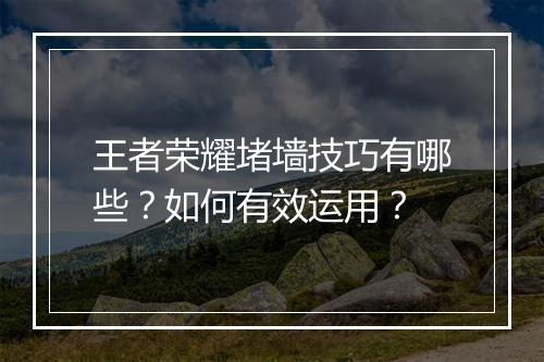 王者荣耀堵墙技巧有哪些？如何有效运用？