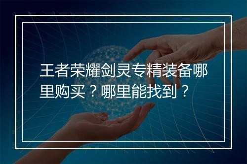 王者荣耀剑灵专精装备哪里购买？哪里能找到？