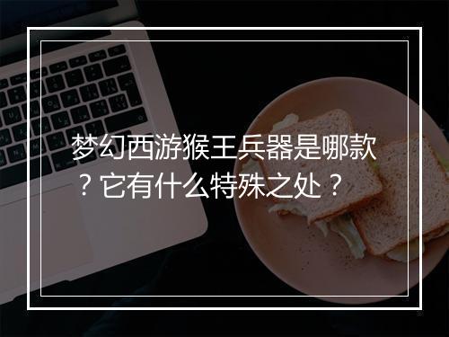 梦幻西游猴王兵器是哪款？它有什么特殊之处？