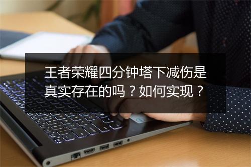 王者荣耀四分钟塔下减伤是真实存在的吗？如何实现？