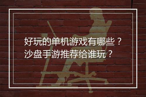 好玩的单机游戏有哪些？沙盘手游推荐给谁玩？