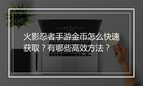 火影忍者手游金币怎么快速获取？有哪些高效方法？
