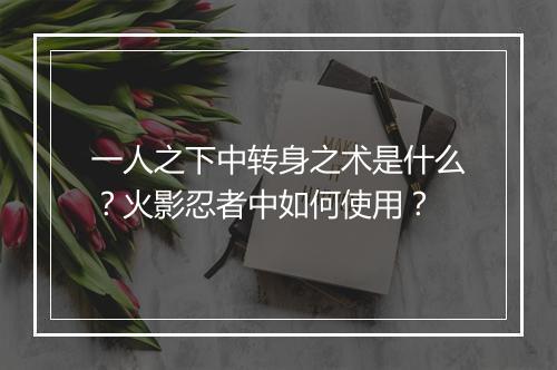 一人之下中转身之术是什么？火影忍者中如何使用？