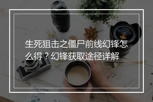 生死狙击之僵尸前线幻锋怎么得？幻锋获取途径详解