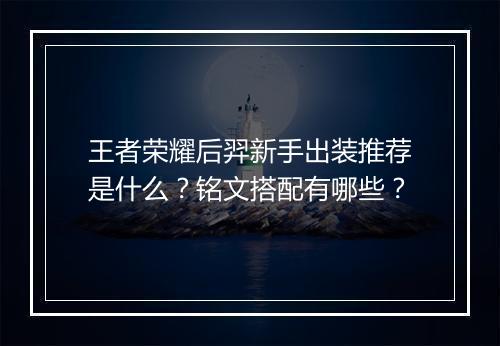 王者荣耀后羿新手出装推荐是什么？铭文搭配有哪些？
