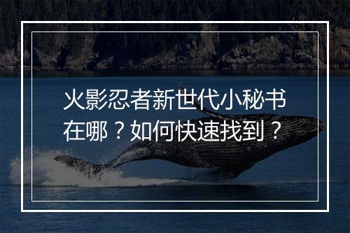 火影忍者新世代小秘书在哪？如何快速找到？