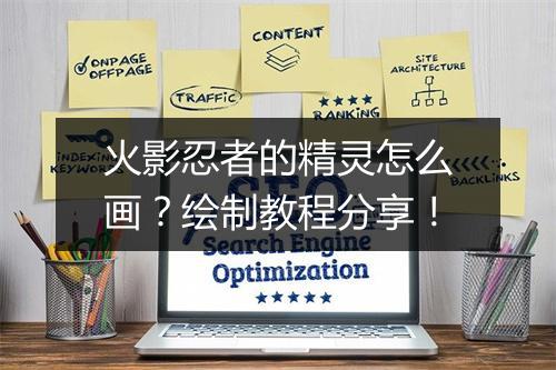火影忍者的精灵怎么画？绘制教程分享！