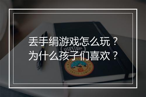 丢手绢游戏怎么玩？为什么孩子们喜欢？