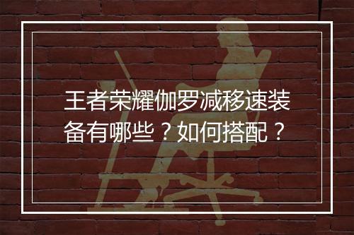 王者荣耀伽罗减移速装备有哪些？如何搭配？