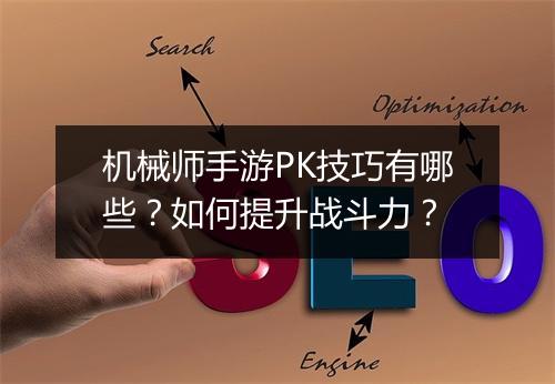 机械师手游PK技巧有哪些？如何提升战斗力？