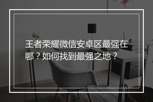 王者荣耀微信安卓区最强在哪？如何找到最强之地？