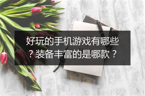 好玩的手机游戏有哪些？装备丰富的是哪款？