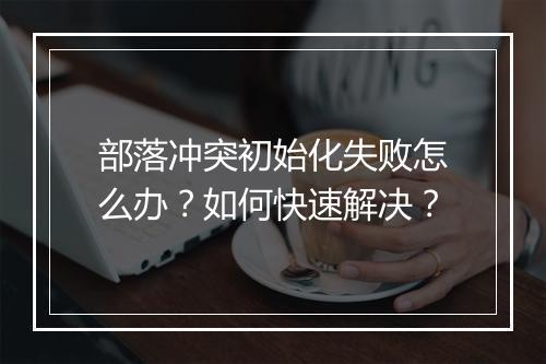 部落冲突初始化失败怎么办？如何快速解决？