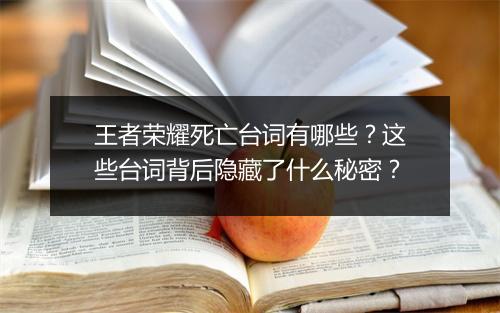 王者荣耀死亡台词有哪些？这些台词背后隐藏了什么秘密？