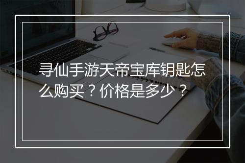 寻仙手游天帝宝库钥匙怎么购买？价格是多少？