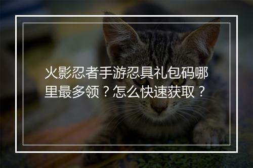 火影忍者手游忍具礼包码哪里最多领？怎么快速获取？