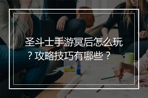圣斗士手游冥后怎么玩？攻略技巧有哪些？