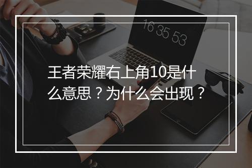 王者荣耀右上角10是什么意思？为什么会出现？