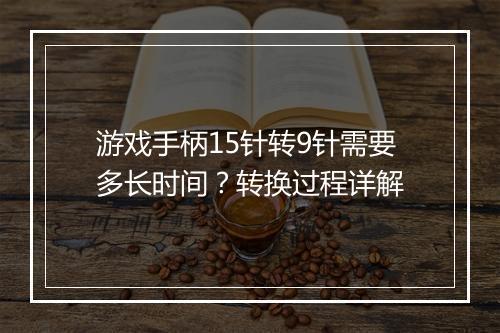 游戏手柄15针转9针需要多长时间？转换过程详解
