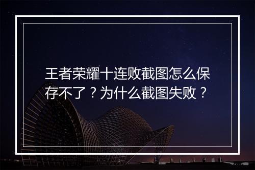 王者荣耀十连败截图怎么保存不了？为什么截图失败？