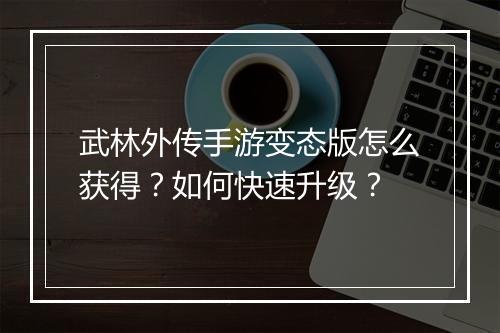 武林外传手游变态版怎么获得？如何快速升级？