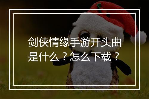 剑侠情缘手游开头曲是什么？怎么下载？