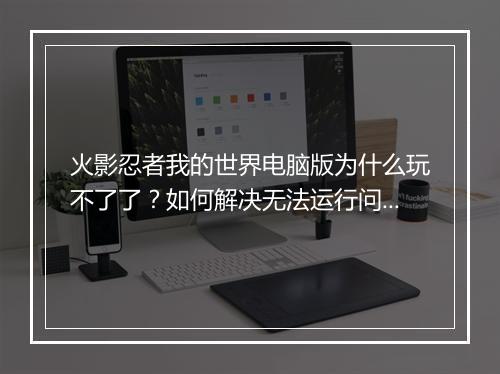 火影忍者我的世界电脑版为什么玩不了了？如何解决无法运行问题？